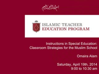 Instructions in Special Education:
Classroom Strategies for the Muslim School
Omaira Alam
Saturday, April 19th, 2014
9:00 to 10:30 am
 