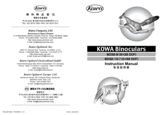 Instruction Manual
取 扱 説 明 書
BD32-8（8×32 DCF）
BD32-10（10×32 DCF）
Recycled Paper 再生紙を使用しています。 M-BD32_10901000BT-3
〒103-8433 東京都中央区日本橋本町3-4-14
TEL：（03）3279ｰ7655 FAX：（03）3279ｰ7671
電機光学事業部
Electronics & Optics Division
4-14 Nihonbashi-honcho 3-chome, Chuo-ku, Tokyo 103-8433, Japan
Phone: +81(3)5623-8062 Facsimile: +81(3)5623-8060
http://www.kowa-prominar.com
http://www.kowa.eu
e-mail: scope@kowaeurope.de
Immermannstrasse 43B, 40210 Duesseldorf, F.R. Germany
Phone: +49(211)179354-0 Facsimile: +49(211)161952
Sandhurst House, 297 Yorktown Road, Sandhurst,
Berkshire GU47 0QA, U.K.
Phone: +44(127)693 7021
e-mail: info@kowaoptimed.com
20001 S. Vermont Ave. Torrance, CA 90502, U.S.A.
Phone: +1(800)966-5692 Facsimile: +1(310)327-4177
e-mail: kowa-usa-info@kowa.com
http://www.kowa-usa.com
東和オプティカル株式会社
〒103-0023 東京都中央区日本橋本町4-11-1 東興ビル4階
TEL：（03）5614ｰ9540 FAX：（03）3662ｰ2854
http://www.kowa-prominar.ne.jp/
e-mail: info@kowa-prominar.ne.jp
総販売元
e-mail: info@kowa-prominar.com
 
