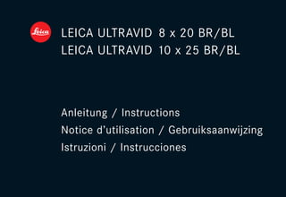 LEICA ULTRAVID 8 x 20 BR/BL 
LEICA ULTRAVID 10 x 25 BR/BL 
Anleitung / Instructions 
Notice d’utilisation / Gebruiksaanwijzing 
Istruzioni / Instrucciones 
 