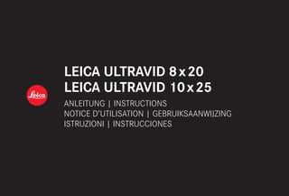 LEICA ULTRAVID 8 x 20
LEICA ULTRAVID 10 x 25
ANLEITUNG | INSTRUCTIONS
NOTICE D’UTILISATION | GEBRUIKSAANWIJZING
ISTRUZIONI | INSTRUCCIONES
 