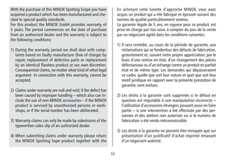 1111
En achetant cette lunette d’approche MINOX, vous avez
acquis un produit qui a été fabriqué et éprouvé suivant des
normes de qualité particulièrement sévères.
La garantie légale de 5 ans, en vigueur pour ce produit, est
prise en charge par nos soins à compter du jour de la vente
par un négociant agréé dans les conditions suivantes:
1) Il sera remédié, au cours de la période de garantie, aux
réclamations qui se fondentsur des défauts de fabrication,
gratuitement et, suivant notre propre appréciation, par le
biais d‘une remise en état, d‘un changement des pièces
défectueuses ou d‘un échange contre un produit en parfait
état et de même type. Les demandes qui dé­passeraient
ce cadre, quelle que soit leur nature et quel que soit leur
motif juridique en rapport avec la présente prestation de
garantie, sont exclues.
2) Les droits à la garantie sont supprimés si le défaut en
question est imputable à une manipulation incorrecte –
l‘utilisation d‘accessoires étrangers pouvant aussi en faire
partie – si une intervention a été effectuée par des per-
sonnes et des ateliers non autorisés ou si le numéro de
fabrication a été rendu méconnaissable.
3) Les droits à la garantie ne peuvent être invoqués que sur
présentation d‘un justificatif d‘achat imprimé émanant
d‘un négociant autorisé.
With the purchase of this MINOX Spotting Scope you have
acquired a product which has been manufactured and che-
cked to special quality standards.
For this product the MINOX GmbH provides warranty of
5 years. The period commences on the date of purchase
from an authorized dealer and the warranty is subject to
the following conditions:
1) During the warranty period we shall deal with comp-
laints based on faulty manufacture (free of charge) by
repair, replacement of defective parts or replacement
by an identical flawless product at our own discretion.
Consequential claims, no matter what kind of what legal
argument in connection with this warranty, cannot be
accepted.
2) Claims under warranty are null and void, if the defect has
been caused by improper handling – which also can in-
clude the use of non-MINOX accessories – if the MINOX
product is serviced by unauthorized persons or work-
shops, or if the serial number has been obliterated.
3) Warranty claims can only be made by submission of the
typewritten sales slip of an authorized dealer.
4) When submitting claims under warranty please return
the MINOX Spotting Sope product together with the
 