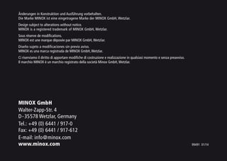 Änderungen in Konstruktion und Ausführung vorbehalten.
Die Marke MINOX ist eine eingetragene Marke der MINOX GmbH, Wetzlar.
Design subject to alterations without notice.
MINOX is a registered trademark of MINOX GmbH, Wetzlar.
Sous réserve de modifications.
MINOX est une marque déposée par MINOX GmbH, Wetzlar.
Diseño sujeto a modificaciones sin previo aviso.
MINOX es una marca registrada de MINOX GmbH,Wetzlar.
Ci riserviamo il diritto di apportare modifiche di costruzione e realizzazione in qualsiasi momento e senza preavviso.
Il marchio MINOX è un marchio registrato della società Minox GmbH,Wetzlar.
MINOX GmbH
Walter-Zapp-Str. 4
D-35578 Wetzlar, Germany
Tel.: +49 (0) 6441 / 917-0
Fax: +49 (0) 6441 / 917-612
E-mail: info@minox.com
www.minox.com 99491 01/14
 