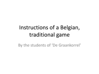 Instructions of a Belgian,
traditional game
By the students of ‘De Graankorrel’
 