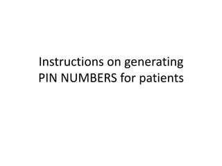 Instructions on generating
PIN NUMBERS for patients

 