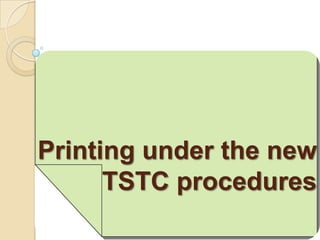 Printing under the new
      TSTC procedures
 