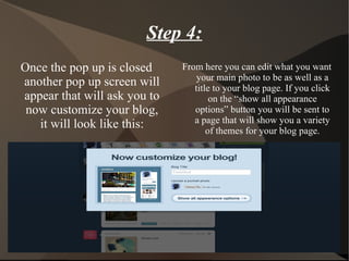Step 4: Once the pop up is closed another pop up screen will appear that will ask you to now customize your blog, it will look like this: From here you can edit what you want your main photo to be as well as a title to your blog page. If you click on the “show all appearance options” button you will be sent to a page that will show you a variety of themes for your blog page. 
