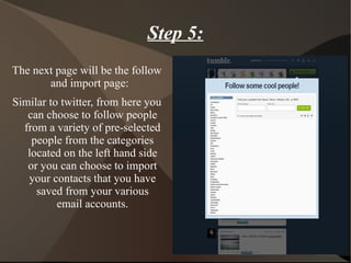 Step 5: The next page will be the follow and import page:  Similar to twitter, from here you can choose to follow people from a variety of pre-selected people from the categories located on the left hand side or you can choose to import your contacts that you have saved from your various email accounts. 