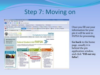 Step 7: Moving onOnce you fill out your information for your pin it will be sent to FAFSA for processing.Go back to the home page, usually it is behind the pin application window, and click “Fill out my fafsa”.