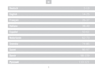 1
DE
Deutsch ………………………………………………………….. 2-13
English ………………………………………………………….. 14-25
Français ………………………………………………………… 26-37
Italiano …………………………………………………………. 38-49
Español …………………………………………………………. 50-61
Nederlands ……………………………………………………… 62-73
Svenska ………………………………………………………… 74-85
Suomi …………………………………………………………... 86-97
Dansk ……………………………………………………….... 98-109
Русский …………………………………………………….. 110-121
 