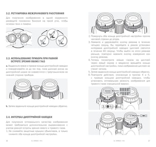 EL RANGE / DE EL RANGE / DE26 27EL RANGE / RUEL RANGE / RU
3.2. Регулировка межзрачкового расстояния
Для получения изображения в одной окружности
разведите половинки бинокля на такой угол, чтобы
исчезли тени и помехи.
3.3. Использование прибора при равной
остроте зрения обоих глаз
a. Выдвиньте левое и правое кольцо диоптрийной наводки
и поворачивайте их до тех пор, пока длинная риска на
диоптрийной шкале не совместится с треугольничком на
нижней стороне прибора.
b. Затем задвиньте кольца диоптрийной наводки обратно.
3.4. Интервал диоптрийной наводки
Для получения оптимального качества изображения
может требоваться дополнительное выравнивание с
учетом разной остроты зрения левого и правого глаза.
1.	Не снимайте защитные крышки объективов, а только
снимите оба кольца диоптрийной настройки.
2.	Повернуть оба кольца диоптрийной настройки против
часовой стрелки до упора.
3.	Нажмите и удерживайте кнопку режима в течение
четырех секунд. Вы перейдете в режим установки
интервала диоптрийной наводки (дисплей светится
в течение 60 секунд). Чтобы выйти из этого режима
раньше, повторно нажмите кнопку измерения или
кнопку режима.
4.	Теперь посмотрите левым глазом на дисплей
через левый окуляр и медленно вращайте кольцо
диоптрийной настройки, пока изображение дисплея не
станет четким.
5.	Затем задвиньте кольцо диоптрийной наводки обратно.
6.	Повторите действия, описанные в пунктах 4 и 5,
с правым кольцом диоптрийной наводки, чтобы
установить оптимальную резкость изображения для
правого глаза (прицельной марки).
 