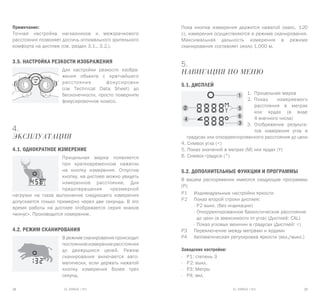 EL RANGE / DE EL RANGE / DE28 29EL RANGE / RUEL RANGE / RU
Примечание:
Точная настройка наглазников и межзрачкового
расстояния позволяет достичь оптимального зрительного
комфорта на дисплее (см. раздел 3.1., 3.2.).
3.5. Настройка резкости изображения
Для настройки резкости изобра-
жения объекта с кратчайшего
расстояния фокусировки
(см Technical Data Sheet) до
бесконечности, просто поверните
фокусировочное колесо.
4.
Эксплуатация
4.1. Однократное измерение
Прицельная марка появляется
при кратковременном нажатии
на кнопку измерения. Отпустив
кнопку, на дисплее можно увидеть
измеренное расстояние. Для
предотвращения чрезмерной
нагрузки на глаза выполнение следующего измерения
допускается только примерно через две секунды. В это
время работы на дисплее отображается серия знаков
«минус». Производится измерение.
4.2. Режим сканирования
В режиме сканирования происходит
постоянноеизмерениерасстояния
до движущихся целей. Режим
сканирования включается авто-
матически, если держать нажатой
кнопку измерения более трех
секунд.
Пока кнопка измерения держится нажатой (макс. 120
с), измерения осуществляются в режиме сканирования.
Максимальная дальность измерения в режиме
сканирования составляет около 1.000 м.
5.
Навигация по меню
5.1. Дисплей
1.	 Прицельная марка
2.	 Показ измеряемого
расстояния в метрах
или ярдах (в виде
4-значного числа)
3.	 Отображение результа-
тов измерения угла в
градусах или откорректированного расстояния до цели
4. Символ угла (<)
5. Показ значений в метрах (M) или ярдах (Y)
6. Символ градуса (°)
5.2. Дополнительные функции и программы
В вашем распоряжении имеются следующие программы
(P):
P1	 Индивидуальные настройки яркости
P2	 Показ второй строки дисплея:
	 - P2 выкл. (без индикации)
	 - Откорректированное баллистическое расстояние
	 до цели (в зависимости от угла) (Дисплей: CAL)
	 - Показ угловых величин в градусах (Дисплей: <)
P3	 Переключение между метрами и ярдами
P4	 Автоматическая регулировка яркости (вкл./выкл.)
Заводские настройки:
-	 P1: степень 3
-	 P2: выкл.
-	 P3: Метры
-	 P4: вкл.
 