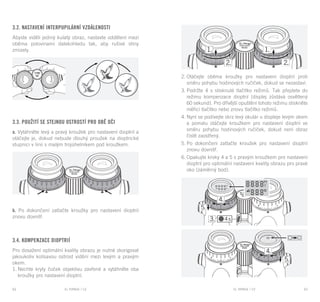 EL RANGE / DE EL RANGE / DE62 63EL RANGE / CZEL RANGE / CZ
3.2. Nastavení interpupilární vzdálenosti
Abyste viděli jediný kulatý obraz, nastavte oddělení mezi
oběma polovinami dalekohledu tak, aby rušivé stíny
zmizely.
3.3. Použití se stejnou ostrostí pro obě oči
a. Vytáhněte levý a pravý kroužek pro nastavení dioptrií a
otáčejte je, dokud nebude dlouhý proužek na dioptrické
stupnici v linii s malým trojúhelníkem pod kroužkem.
b. Po dokončení zatlačte kroužky pro nastavení dioptrií
znovu dovnitř.
3.4. Kompenzace dioptrií
Pro dosažení optimální kvality obrazu je nutné zkorigovat
jakoukoliv kolísavou ostrost vidění mezi levým a pravým
okem.
1.	Nechte kryty čoček objektivu zavřené a vytáhněte oba
kroužky pro nastavení dioptrií.
2.	Otáčejte oběma kroužky pro nastavení dioptrií proti
směru pohybu hodinových ručiček, dokud se nezastaví.
3.	Podržte 4 s stisknuté tlačítko režimů. Tak přejdete do
režimu kompenzace dioptrií (displej zůstává osvětlený
60 sekund). Pro dřívější opuštění tohoto režimu stiskněte
měřicí tlačítko nebo znovu tlačítko režimů.
4.	Nyní se podívejte skrz levý okulár u displeje levým okem
a pomalu otáčejte kroužkem pro nastavení dioptrií ve
směru pohybu hodinových ručiček, dokud není obraz
čistě zaostřený.
5.	Po dokončení zatlačte kroužek pro nastavení dioptrií
znovu dovnitř.
6.	Opakujte kroky 4 a 5 s pravým kroužkem pro nastavení
dioptrií pro optimální nastavení kvality obrazu pro pravé
oko (záměrný bod).
 