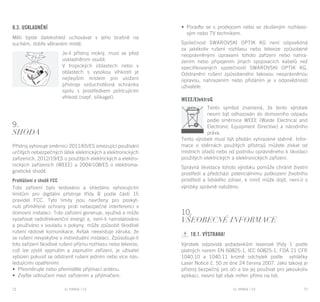 EL RANGE / DE EL RANGE / DE72 73EL RANGE / CZEL RANGE / CZ
8.3. Uskladnění
Měli byste dalekohled uchovávat v jeho brašně na
suchém, dobře větraném místě.
Je-li přístroj mokrý, musí se před
uskladněním osušit.
V tropických oblastech nebo v
oblastech s vysokou vlhkostí je
nejlepším místem pro uložení
přístroje vzduchotěsná schránka
spolu s prostředkem pohlcujícím
vlhkost (např. silikagel).
9.
Shoda
Přístroj vyhovuje směrnici 2011/65/ES omezující používání
určitých nebezpečných látek elektrických a elektronických
zařízeních, 2012/19/ES o použitých elektrických a elektro-
nických zařízeních (WEEE) a 2004/108/ES o elektroma-
gnetické shodě.
Prohlášení o shodě FCC
Toto zařízení bylo testováno a shledáno vyhovujícím
limitům pro digitální přístroje třídy B podle části 15
pravidel FCC. Tyto limity jsou navrženy pro poskyt-
nutí přiměřené ochrany proti nebezpečné interferenci v
domovní instalaci. Toto zařízení generuje, využívá a může
vyzařovat radiofrekvenční energii a, není-li nainstalováno
a používáno v souladu s pokyny, může způsobit škodlivé
rušení rádiové komunikace. Avšak neexistuje záruka, že
se rušení nevyskytne v individuální instalaci. Způsobuje-li
toto zařízení škodlivé rušení příjmu rozhlasu nebo televize,
což lze zjistit vypnutím a zapnutím zařízení, je uživatel
vybízen pokusit se odstranit rušení jedním nebo více nás-
ledujícími opatřeními:
•	 Přesměrujte nebo přemístěte přijímací anténu.
•	 Zvyšte odloučení mezi zařízením a přijímačem.
•	 Poraďte se s prodejcem nebo se zkušeným rozhlaso-
vým nebo TV technikem.
Společnost SWAROVSKI OPTIK KG není odpovědná
za jakékoliv rušení rozhlasu nebo televize způsobené
neoprávněnými úpravami tohoto zařízení nebo nahra-
zením nebo připojením jiných spojovacích kabelů než
specifikovaných společností SWAROVSKI OPTIK KG.
Odstranění rušení způsobeného takovou neoprávněnou
úpravou, nahrazením nebo přidáním je v odpovědnosti
uživatele.
WEEE/ElektroG
Tento symbol znamená, že tento výrobek
nesmí být odhazován do domovního odpadu
podle směrnice WEEE (Waste Electrical and
Electronic Equipment Directive) a národního
práva.
Tento výrobek musí být předán vyhrazené sběrně. Infor-
mace o sběrnách použitých přístrojů můžete získat od
místních úřadů nebo od podniku oprávněného k likvidaci
použitých elektrických a elektronických zařízení.
Správná likvidace tohoto výrobku pomůže chránit životní
prostředí a předchází potenciálnímu poškození životního
prostředí a lidského zdraví, k nimž může dojít, není-li s
výrobky správně naloženo.
10.
Všeobecné informace
10.1. Výstraha!
Výrobek odpovídá požadavkům laserové třídy 1 podle
platných norem EN 60825-1, IEC 60825-1, FDA 21 CFR
1040.10 a 1040.11 kromě odchylek podle vyhlášky
Laser Notice č. 50 ze dne 24 června 2007. Jako takový je
přístroj bezpečný pro oči a lze jej používat pro jakoukoliv
aplikaci, nesmí být však mířen přímo na lidi.
 