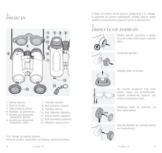 EL RANGE / DE EL RANGE / DE76 77EL RANGE / SKEL RANGE / SK
1.
Prehľad
S EL Range sa navyše dodáva:
funkčná brašňa, handrička na čistenie, stručná príručka.
2.
PRIPEVNENIE POPRUHU
Stlačte tlačidlo dovnútra a otočte
ho proti smeru hodinových ručičiek
(90°).
Vytiahnite tlačidlo.
Odpojte kolík od krúžka.
Ak chcete pripevniť kryt proti
dažďu alebo iné príslušenstvo,
najskôr pretiahnite popruh cez
slučku príslušného krytu.
Zatláčajte kolík do popruhu, až
kým nezacvakne.
Zasuňte tlačidlo do určenej polohy
na binokulároch.
V stave pri dodaní nie je popruh pripevnený k EL Range.
V závislosti od vašich požiadaviek môžete popruh alebo
zvláštne príslušenstvo pripevniť rýchlo a jednoducho.
1 Nosný popruh
2 Kryt na okulár
3 Zakrucovacia očnica
4 Koliesko na zameranie
5 Krúžok pre dioptrické
nastavenie, vpravo
6 Krúžok pre dioptrické
nastavenie, vľavo
7 Tlačidlo merania
8 Kryt priestoru batérie
9 Tlačidlo režimu
10 Kryt šošoviek objektívu
11 Krycie viečko objektívu
12 Kryt konektora popruhu
13 Otvárač v tvare mince
 