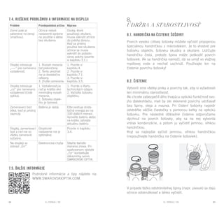EL RANGE / DE EL RANGE / DE88 89EL RANGE / SKEL RANGE / SK
7.4. Riešenie problémov a informácie na displeji 8.
Údržba a starostlivosť
8.1. Handrička na čistenie šošovky
Povrch vysoko citlivej šošovky môžete vyčistiť pripojenou
špeciálnou handričkou z mikrovlákien. Je to vhodné pre
šošovku objektív, šošovku okulára a okuliare. Udržujte
handričku čistú, pretože špina môže poškodiť povrch
šošoviek. Ak sa handrička namočí, dá sa umyť vo vlažnej
mydlovej vode a nechať uschnúť. Používajte len na
čistenie povrchu šošovky!
8.2. Čistenie
Vytvorili sme všetky prvky a povrchy tak, aby si vyžadovali
len minimálnu starostlivosť.
Ak chcete zabezpečiť dlho trvajúcu optickú funkčnosť svo-
jho ďalekohľadu, mali by ste sklenené povrchy udržiavať
bez špiny, oleja a maziva. Pri čistení šošovky najskôr
odstráňte väčšie čiastočky s pomocou kefky na optickú
šošovku. Pre následné dôkladné čistenie odporúčame
dýchnuť na povrch šošovky, aby sa na nej vytvorila
vrstva kondenzácie, a potom ju vyčistiť jemnou, vlhkou
handričkou.
Kryt sa najlepšie vyčistí jemnou, vlhkou handričkou
(nepoužívajte handričku na čistenie šošoviek).
V prípade ťažko odstrániteľnej špiny (napr. piesok) sa dajú
očnice odskrutkovať a ľahko vyčistiť.
7.5. ĎALŠIE INFORMÁCIE
Podrobné informácie a tipy nájdete na:
WWW.SWAROVSKIOPTIK.COM.
Problém Pravdepodobná príčina Náprava
Zorné pole je
zatienené na okraji
(značkou).
Očnice neboli
nastavené správne
na použitie s alebo
bez okuliarov.
Osoby, ktoré
používajú okuliare,
musia zakrútiť očnice
do polohy dorazu.
Keď sa prístroj
používa bez okuliarov,
očnice sa musia
vykrútiť do požado-
vanej polohy (pozrite
si kapitolu 3.1.).
Displej zobrazuje
„----” pre nameranú
vzdialenosť.
1. Rozsah merania
bol prekročený.
2. Tento predmet
nie je dostatočne
reflexný.
3. Zrušte zameranie.
1. Pozrite si
kapitolu 4.
2. Pozrite si
kapitolu 7.1.
3. Pozrite si
kapitolu 3.5.
Displej zobrazuje
„co” pre nameranú
vzdialenosť (čistá
optika).
1. Vzdialenosť po
cieľ je kratšia ako
minimálny rozsah
merania.
2. Šošovka objek-
tívu je špinavá.
1. Pozrite si Kartu
technických údajov.
2. Vyčistite šošovku
objektívu.
Zameriavací bod
bliká, keď je prístroj
zapnutý.
Batéria je slabá. Ešte existuje dosta-
točná energia asi na
100 ďalších meraní.
Vymeňte batériu alebo
na krátko zahrejte
aktuálnu batériu.
Displej, zameriavací
bod a cieľ nie sú
všetky zamerané
súčasne.
Dioptrické
nastavenie nie je
optimálne.
Pozrite si kapitolu
3.4.
Na displeji sa
zobrazí „Err“.
Elektronická chyba Stlačte tlačidlo
merania znova. Pri
opakovanom výskyte
„Err“ kontaktujte
zákaznícky servis
SWAROVSKI OPTIK.
 