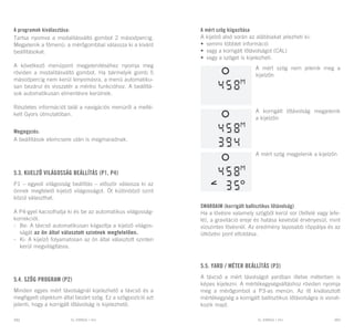 EL RANGE / DE EL RANGE / DE102 103EL RANGE / HUEL RANGE / HU
A programok kiválasztása:
Tartsa nyomva a modalitásváltó gombot 2 másodpercig.
Megjelenik a főmenü: a mérőgombbal válassza ki a kívánt
beállításokat.
A következő menüpont megjelenítéséhez nyomja meg
röviden a modalitásváltó gombot. Ha bármelyik gomb 5
másodpercig nem kerül lenyomásra, a menü automatiku-
san bezárul és visszatér a mérési funkcióhoz. A beállítá-
sok automatikusan elmentésre kerülnek.
Részletes információt talál a navigációs menüről a mellé-
kelt Gyors útmutatóban.
Megjegyzés:
A beállítások elemcsere után is megmaradnak.
5.3. Kijelző világosság beállítás (P1, P4)
P1 – egyedi világosság beállítás – először válassza ki az
önnek megfelelő kijelző világosságot. Öt különböző szint
közül választhat.
A P4-gyel kacsolhatja ki és be az automatikus világosság-
korrekciót.
-	 Be: A távcső automatikusan kiigazítja a kijelző világos-
ságát az ön által választott szintnek megfelelően.
-	 Ki: A kijelző folyamatosan az ön által választott szinten
kerül megvilágításra.
5.4. Szög program (P2)
Minden egyes mért távolságnál kijelezhető a távcső és a
megfigyelt objektum által bezárt szög. Ez a szögpozíció azt
jelenti, hogy a korrigált lőtávolság is kijelezhető.
A mért szög kiigazítása
A kijelző alsó során az alábbiakat jelezheti ki:
•	 semmi többlet információ
•	 vagy a korrigált lőtávolságot (CAL)
•	 vagy a szöget is kijelezheti.
A mért szög nem jelenik meg a
kijelzőn
A korrigált lőtávolság megjelenik
a kijelzőn
A mért szög megjelenik a kijelzőn
SWAROAIM (korrigált ballisztikus lőtávolság)
Ha a lövésre valamely szögből kerül sor (felfelé vagy lefe-
lé), a gravitáció ereje és hatása kevésbé érvényesül, mint
vízszintes lövésnél. Az eredmény laposabb röppálya és az
ütközési pont eltoldása.
5.5. Yard / méter beállítás (P3)
A távcső a mért távolságot yardban illetve méterben is
képes kijelezni. A mértékegységváltáshoz röviden nyomja
meg a mérőgombot a P3-as menün. Az itt kiválasztott
mértékegység a korrigált ballisztikus lőtávolságra is vonat-
kozik majd.
 