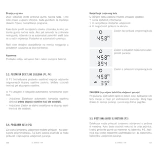 EL RANGE / DE EL RANGE / DE120 121EL RANGE / HREL RANGE / HR
Biranje programa:
Dvije sekunde držite pritisnut gumb načina rada. Time
ćete prijeći u glavni izbornik: Sada gumbom za mjerenje
obavite željeno namještanje programa.
Kako biste prešli na sljedeću stavku izbornika, kratko pri-
tisnite gumb načina rada. Ako pet sekundi ne pritisnete
neki gumb, izbornik će se automatski zatvoriti i vratit ćete
se u način mjerenja. Postavke se automatski spremaju.
Naći ćete detaljno obavještenje na meniju navigacije u
priloženim uputama za brzo korištenje.
Napomena:
Postavke ostaju sačuvane čak i nakon zamjene baterije.
5.3. Postavka svjetline zaslona (P1, P4)
U P1 (individualna postavka svjetline) najprije odaberite
odgovarajući stupanj svjetline zaslona. Možete odabrati
neki od pet stupnjeva svjetline.
U P4 uključite ili isključite automatsko namještanje svjet-
line.
-	 Uključeno: Dalekozor automatski namješta svjetlinu
zaslona prema stupnju svjetline koji ste odabrali.
–	 Isključeno: Zaslon se stalno osvjetljava na stupnju svjet-
line koji ste odabrali.
5.4. Program kuta (P2)
Za svaku izmjerenu udaljenost možete prikazati i kut dale-
kozora pri promatranju. Taj kutni položaj znači da se može
prikazati i ispravljena udaljenost pucanja.
Namještanje izmjerenog kuta
U donjem retku zaslona možete prikazati sljedeće:
•	 nema dodatnih informacija
•	 ili namještanje streljačke udaljenosti
•	 ili mogućnosti prikaza na ekranu.
Zaslon bez prikaza izmjerenog kuta
Zaslon s prikazom ispravljene udal-
jenosti pucanja
Zaslon s prikazom izmjerenog kuta
SWAROAIM (ispravljena balistička udaljenost pucanja)
Pri pucanju pod kutom (gore ili dolje), sila i djelovanje sile
teže manje je nego pri vodoravnom pucanju. Zbog toga
dolazi do ravnije putanje i pomicanja točke pogotka.
5.5. Postavka jardi ili metara (P3)
Dalekozor može prikazati izmjerenu udaljenost u jardima
ili metrima. Kako biste odabrali neku od te dvije jedinice,
kratko pritisnite gumb za mjerenje na izborniku P3. Jedi-
nica koju ovdje odaberete upotrebljava se i za ispravljenu
balističku udaljenost pucanja.
 