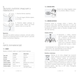EL RANGE / DE EL RANGE / DE122 123EL RANGE / HREL RANGE / HR
6.
Skinite zaštite poklopca
objektiva
1. Otvorite štitnike objektiva.
2. Povucite lagano štitnike objekti-
va na dolje.
3. Pritisnite zaštitni poklopac na
metalni prsten. Štitnik nije čvrsto
zakačen dok se ne čuje klik.
Napomena:
Ako želite da zaštitne poklopce postavite, pritisnite zaštitu
objektiva sa metalnog prstena sa vašim palcem i ponovite
korak 3 sa štitnikom objektiva.
7.
Opće informacije
7.1. Domet
Sljedeći čimbenici utječu na najveći domet mjerenja:
7.2. Serijski broj
Serijski broj vašeg dvogleda nalazi
se na amblemu Made in Austria.
7.3. Zamjena baterije
Provjerite koliko je energije ostalo u bateriji. Ako
končanica trepti kada uključite instrument, to znači da
je baterija ispražnjena. Od prvog treperenja pokazivača
ispražnjenosti baterije ostalo je dovoljno energije za još
oko 100 mjerenja.
Zamjena baterije
•	 Otvaračem u obliku novčića
otvorite poklopac odjeljka bate-
rije u kotačiću za fokusiranje.
Izvadite praznu bateriju.
•	 Umetnite novu CR 2 bateriju,
pazeći da su polariteti ispravno
poravnati (vidi oznake u odjelj-
ku).
	 Upotrebljavajte samo baterije koje ne mogu iscurjeti.
	 Upozorenje: Ne upotrebljavajte punjive baterije!
•	Na kraju uvrnite poklopac odjeljka baterije.
Direktiva o baterijama
Baterije se ne smiju odlagati kao kućanski
otpad. Zakonski ste obvezni vratiti iskorištene
baterije. Lokalna mjesta za prikupljanje
omogućavaju besplatan povrat baterija (nala-
ze se u maloprodajnim trgovinama ili u sabirnim centri-
ma). Baterije su označene prekriženom kantom za otpad
i kemijskim simbolom štetne tvari koju sadržavaju: „Cd“
označava kadmij, „Hg“ živu, a „Pb“ olovo. Pomognite
nam u zaštiti okoliša.
Veći domet Manji domet
Boja mete Svijetla Tamna
Površina Svijetla Matirana
Kut mete Pravi kut Oštar
Veličina objekta Velika Mala
Sunčana svjetlost Malo (oblačno) Mnogo (vrlo sunčano)
Atmosferski uvjeti Vedro Maglovito
Struktura objekta Ravna (npr. zid) Promjenjiva
(npr. grm, stablo)
 