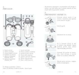 EL RANGE / DE EL RANGE / DE130 131EL RANGE / SLEL RANGE / SL
1.
Pregled
EL Range je opremljen s torbico,
krpico za čiščenje in kratkimi navodili – Quick Guide.
2.
PRITRDITEV JERMENA
Pritisnite notranji gumb in ga
obrnite v nasprotno smer gibanja
urinih kazalcev (za 90°).
Izvlecite gumb.
Odmaknite stik od obroča.
Da bi namestili ščitnik za dež
ali kakšen drug dodatek, najprej
povlecite jermen skozi ušesce
odgovarjajočega pokrovčka.
Uravnajte stik gumba na povezo-
valni obroč jermena in stisnite
dokler se ne zaskoči (slišite klik).
Vtaknite gumb jermena v njegovo
ležišče na daljnogledu.
Ob prevzemu opozarjamo, da jermenček na EL Range ni
pritrjen, kar boste lahko sami z lahkoto napravili ali nanj
pripeli kakše drug poseben dodatek.
1 Nosilni jermen
2 Pokrov za okular
3 Vrtljiva školjka za okular
4 Kolešček za ostrenje
5 Obroč za nastavitev
dioptrije, desno
6 Obroč za nastavitev
dioptrije, levo
7 Gumb merilnika
8 Pokrov predala za baterije
9 Gumb za izbiro načina
10 Pokrov leče objektiva
11 Zaščitni pokrovčki objektiva
12 Ščitnik stika jermena
13 Ključ v obliki kovanca
 