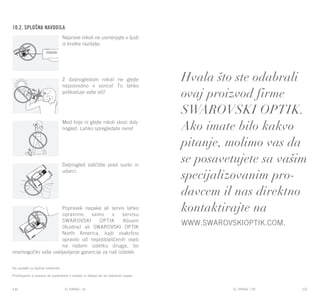 EL RANGE / DE EL RANGE / DE146 147EL RANGE / SREL RANGE / SL
10.2. Splošna navodila
Naprave nikoli ne usmerjajte v ljudi
iz kratke razdalje.
Z daljnogledom nikoli ne glejte
neposredno v sonce! To lahko
poškoduje vaše oči!
Med hojo ni glejte nikoli skozi dalj-
nogled. Lahko spregledate ovire!
Daljnogled zaščitite pred sunki in
udarci.
Popravek napake ali servis lahko
opravimo samo v servisu
SWAROVSKI OPTIK Absam
(Austria) ali SWAROVSKI OPTIK
North America, kajti vsakršno
opravilo od nepooblaščenih oseb
na našem izdelku drugje, bo
onemogočilo vaše uveljavljanje garancije za naš izdelek.
Vsi podatki so tipične vrednosti.
Pridržujemo si pravico do sprememb v izvedbi in dobavi ter do tiskovnih napak.
Hvala što ste odabrali
ovaj proizvod firme
SWAROVSKI OPTIK.
Ako imate bilo kakvo
pitanje, molimo vas da
se posavetujete sa vašim
specijalizovanim pro-
davcem il nas direktno
kontaktirajte na
www.swarovskioptik.com.
 