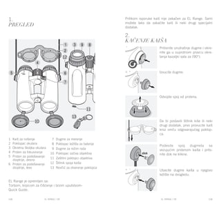 EL RANGE / DE EL RANGE / DE148 149EL RANGE / SREL RANGE / SR
1.
Pregled
EL Range je opremljen sa:
Torbom, krpicom za čišćenje i brzim uputstvom-
Quick Guide.
2.
KAČENJE KAIŠA
Pritisnite unutrašnje dugme i okre-
nite ga u suprotnom pravcu okre-
tanja kazaljki sata za (90°).
Izvucite dugme.
Odvojite spoj od prstena.
Da bi postavili štitnik kiše ili neki
drugi dodatak, prvo provucite kaiš
kroz omču odgovarajućeg poklop-
ca.
Podesite spoj dugmeta sa
vezujućim prstenom kaiša i prits-
nite dok ne klikne.
Ubacite dugme kaiša u njegovo
ležište na dvogledu.
Prilikom isporuke kaiš nije zakačen za EL Range. Sami
možete lako da zakačite kaiš ili neki drugi specijalni
dodatak.
1 Kaiš za nošenje
2 Poklopac okulara
3 Okretna školjka okulara
4 Prsten za fokusiranje
5 Prsten za podešavanje
dioptrije, desno
6 Prsten za podešavanje
dioptrije, levo
7 Dugme za merenje
8 Poklopac ležišta za baterije
9 Dugme za režim rada
10 Poklopac sočiva objektiva
11 Zaštitni poklopci objektiva
12 Štitnik spoja kaiša
13 Novčić za otvaranje poklopca
 