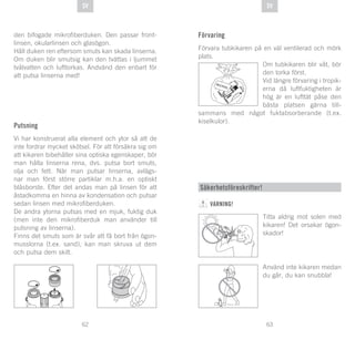 63
DE
62
DE SVSV
den bifogade mikrofiberduken. Den passar front-
linsen, okularlinsen och glasögon.
Håll duken ren eftersom smuts kan skada linserna.
Om duken blir smutsig kan den tvättas i ljummet
tvålvatten och lufttorkas. Andvänd den enbart för
att putsa linserna med!
Putsning
Vi har konstruerat alla element och ytor så att de
inte fordrar mycket skötsel. För att försäkra sig om
att kikaren bibehåller sina optiska egenskaper, bör
man hålla linserna rena, dvs. putsa bort smuts,
olja och fett. När man putsar linserna, avlägs-
nar man först större partiklar m.h.a. en optiskt
blåsborste. Efter det andas man på linsen för att
åstadkomma en hinna av kondensation och putsar
sedan linsen med mikrofiberduken.
De andra ytorna putsas med en mjuk, fuktig duk
(men inte den mikrofiberduk man använder till
putsning av linserna).
Finns det smuts som är svår att få bort från ögon-
musslorna (t.ex. sand), kan man skruva ut dem
och putsa dem skilt.
Förvaring
Förvara tubkikaren på en väl ventilerad och mörk
plats.
Om tubkikaren blir våt, bör
den torka först.
Vid längre förvaring i tropik-
erna då luftfuktigheten är
hög är en lufttät påse den
bästa platsen gärna till-
sammans med något fuktabsorberande (t.ex.
kiselkulor).
SI
GLI AC EL
Säkerhetsföreskrifter!
VARNING!
Titta aldrig mot solen med
kikaren! Det orsakar ögon-
skador!
Använd inte kikaren medan
du går, du kan snubbla!
 