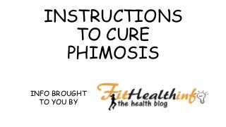 INSTRUCTIONS
TO CURE
PHIMOSIS
INFO BROUGHT
TO YOU BY
 