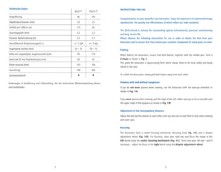 2 3
Technische Daten
8x20 T* 10x25 T*
Vergrößerung 8x 10x
Objektivdurchmesser (mm) 20 25
Sehfeld auf 1000 m (m) 115 95
Austrittspupille (mm) 2,5 2,5
Kürzeste Naheinstellung (m) 3,3 5,5
Verstellbereich Dioptrienausgleich ≥ +/– 2 dpt +/– 2 dpt
Augenweite von/bis (mm) 33 – 75 33 – 75
Höhe mit umgestülpter Augenmuschel (mm) 93 110
Breite bei 65 mm Pupillendistanz (mm) 93 97
Breite maximal (mm) 101 104
Gewicht (g) 180 200
Spritzwasserdicht ● ●
Änderungen in Ausführung und Lieferumfang, die der technischen Weiterentwicklung dienen,
sind vorbehalten.
INSTRUCTIONS FOR USE
Congratulations on your powerful new binoculars. Enjoy the experience of undistorted image
reproduction, the quality and effectiveness of which reflect our high standards.
The ZEISS brand is famous for outstanding optical achievements, precision workmanship
and long service life.
Please observe the following instructions for use in order to obtain the best from your
binoculars and to ensure that they remain your constant companion for many years to come.
Folding
When folding the binoculars, ensure that both barrels, together with the middle part, form a
Z shape as shown in Fig. 2.
This gives the binoculars a space-saving form which allows them to be more safely and easily
stored in the case.
To unfold the binoculars, simply pull both halves away from each other.
Viewing with and without eyeglasses
If you do not wear glasses when viewing, use the binoculars with the eyecups extended as
shown in Fig. 1/A.
If you wear glasses when viewing, pull the edge of the soft rubber eyecups as far as possible past
the upper edge of the eyepiece as shown in Fig. 1/B.
Adjustment of the interpupillary distance
Adjust the two barrels relative to each other until you see one circular field of view when viewing
with both eyes.
Focusing
The binoculars have a centre focusing mechanism (focusing knob Fig. 1/C) and a dioptre
adjustment wheel (Fig. 1/D). For focusing, close your right eye and focus the image in the
left barrel using the centre focusing mechanism (Fig. 1/C). Then close your left eye – and if
necessary – adjust the focus in the right barrel using the dioptre adjustment wheel.
 