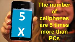 The number 
of 
cellphones 
are 5 times 
more than 
PCs 
 