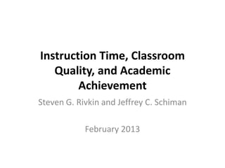 Instruction Time, Classroom
   Quality, and Academic
        Achievement
Steven G. Rivkin and Jeffrey C. Schiman

            February 2013
 