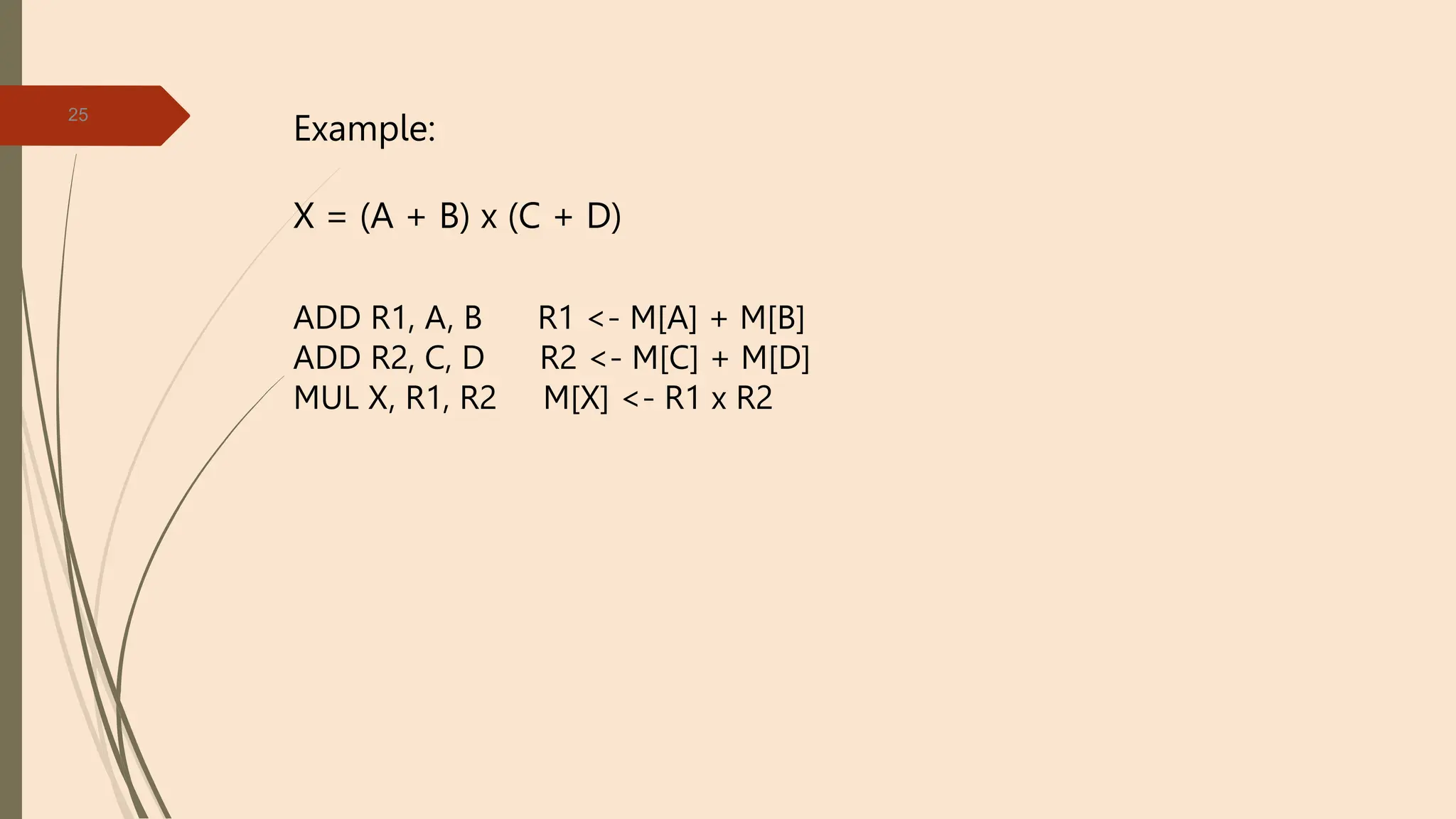 25
Example:
X = (A + B) x (C + D)
ADD R1, A, B R1 <- M[A] + M[B]
ADD R2, C, D R2 <- M[C] + M[D]
MUL X, R1, R2 M[X] <- R1 x R2
 