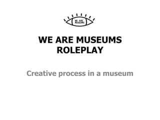 WE ARE MUSEUMS
ROLEPLAY
Creative process in a museum
 