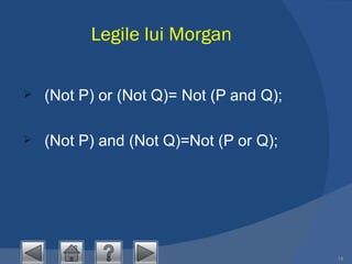 Legile lui Morgan (Not P) or (Not Q)= Not (P and Q); (Not P) and (Not Q)=Not (P or Q); 