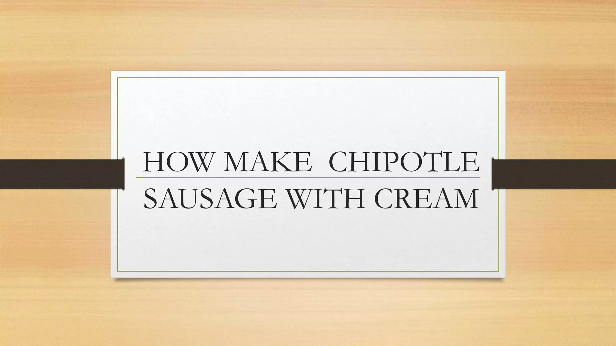 HOW MAKE CHIPOTLE
SAUSAGE WITH CREAM