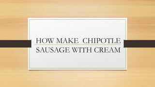 HOW MAKE CHIPOTLE
SAUSAGE WITH CREAM
 