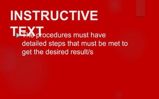 INSTRUCTIVE
TEXT The procedures must have
detailed steps that must be met to
get the desired result/s
 