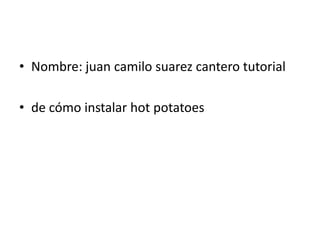 Nombre: juancamilosuarez cantero tutorial  de cómo instalar hotpotatoes 
