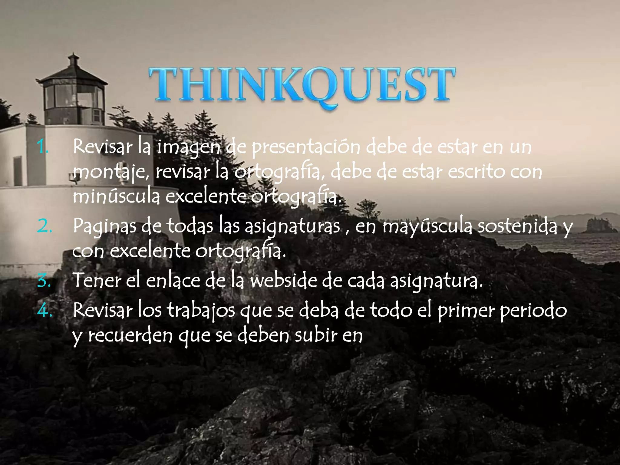 Revisar la imagen de presentación debe de estar en un montaje, revisar la ortografía, debe de estarescrito con minúscula excelente ortografía.Paginas de todas las asignaturas , en mayúscula sostenida y con excelente ortografía.Tener el enlace de la webside de cada asignatura.Revisar los trabajos que se deba de todo el primer periodo y recuerden que se deben subir en PDFTHINKQUEST