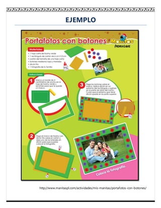 EJEMPLO
http://www.manitaspl.com/actividades/mis-manitas/portafotos-con-botones/
 