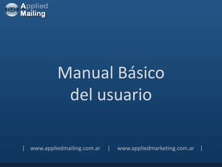 Manual Básico
             del usuario

| www.appliedmailing.com.ar   |   www.appliedmarketing.com.ar |
 