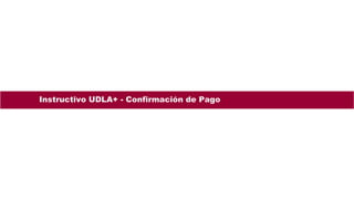 Instructivo – Aplicación UDLA+ para Estudiantes
Instructivo UDLA+ - Confirmación de Pago
 
