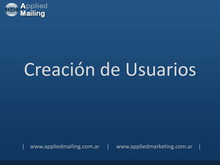 Creación de Usuarios


| www.appliedmailing.com.ar   |   www.appliedmarketing.com.ar |
 