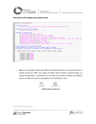 Estructura del código para todos los JS
• css: es un lenguaje usado para definir la presentación de un documento estruc-
turado escrito en HTML, los cuales no deben llevar acentos, guiones bajos, ca-
racteres especiales, o numeración al principio del nombre, pueden ser elabora-
dos en un editor de texto y guardadas con la extensión (.css).
Archivo de la carpeta css
DGC/PCE/MV/coordinacióntécnica
 