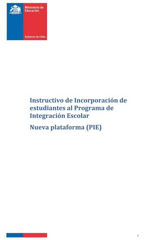1
Instructivo de Incorporación de
estudiantes al Programa de
Integración Escolar
Nueva plataforma (PIE)
 