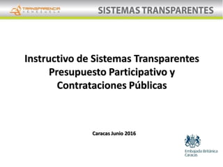 Instructivo de Sistemas Transparentes
Presupuesto Participativo y
Contrataciones Públicas
Caracas Junio 2016
 