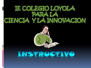 IE COLEGIO LOYOLA PARA LA  CIENCIA  Y LA INNOVACION instructivo 