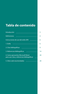 Tabla de contenido
Introducción
Definiciones
Instrucciones de uso del estilo APA
1. Estilo
2. Citas bibliográficas
3. Referencias bibliográficas
4. Como aprovechar Microsoft Word
para usar citas y referencias bibliográficas
5. Sitios web recomendados
3
4
6
6
9
14
20
20
I
 