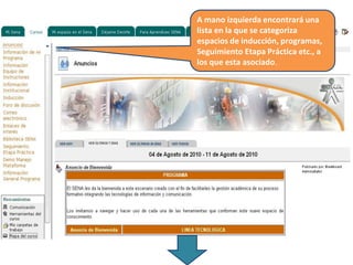 A mano izquierda encontrará una
lista en la que se categoriza
espacios de inducción, programas,
Seguimiento Etapa Práctica etc., a
los que esta asociado.
 