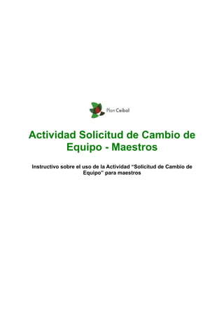 Actividad Solicitud de Cambio de
       Equipo - Maestros
Instructivo sobre el uso de la Actividad “Solicitud de Cambio de
                     Equipo” para maestros
 