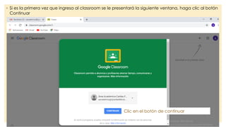 ◦ Si es la primera vez que ingresa al classroom se le presentará la siguiente ventana, haga clic al botón
Continuar
Clic en el botón de continuar
 